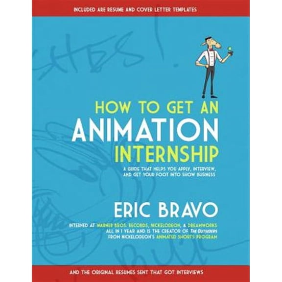 How to Get an Animation Internship: A Guide that Helps You Apply, Interview, and Get Your Foot Into Show Business (Other)