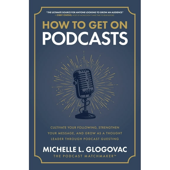 How to Get on Podcasts: Cultivate Your Following, Strengthen Your Message, and Grow as a Thought Leader Through Podcast , (Hardcover)