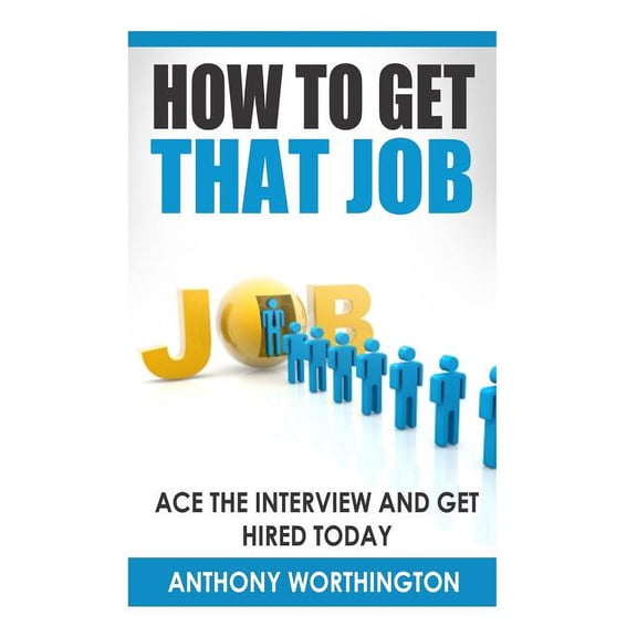 How to Get that Job: Ace the Interview and Get Hired Today (Paperback)
