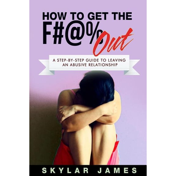 How to Get the F#@% Out: A Step-By-Step Guide for Leaving an Abusive Relationship (Paperback)