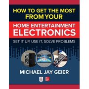 How to Get the Most from Your Home Entertainment Electronics Set It Up, Use It, Solve Problems, Paperback