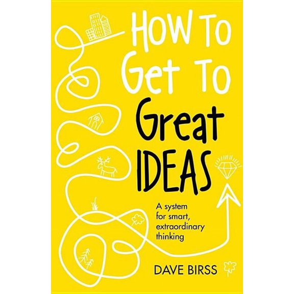 How to Get to Great Ideas: A System for Smart, Extraordinary Thinking (Hardcover)