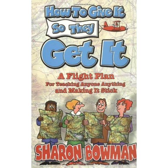 Pre-Owned How to Give It So They Get It: A Flight Plan for Teaching Anyone Anything and Making It Stick Paperback