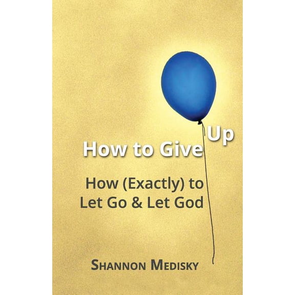 How to Give Up: How (Exactly) to Let Go and Let God (Paperback)
