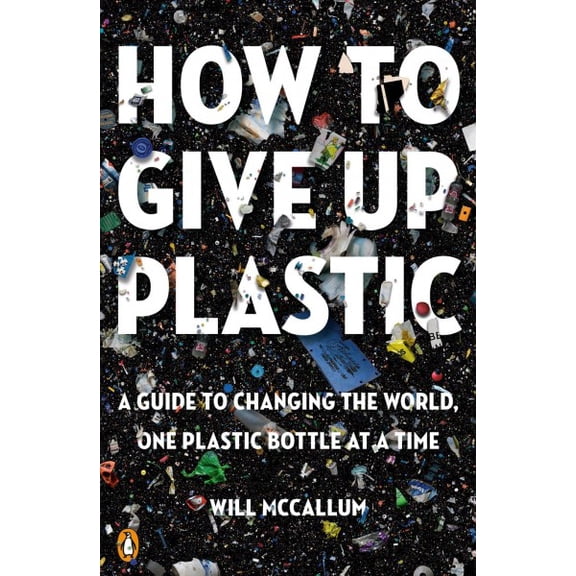 Pre-Owned How to Give Up Plastic: A Guide to Changing the World, One Plastic Bottle at a Time (Paperback) 0143134337 9780143134336