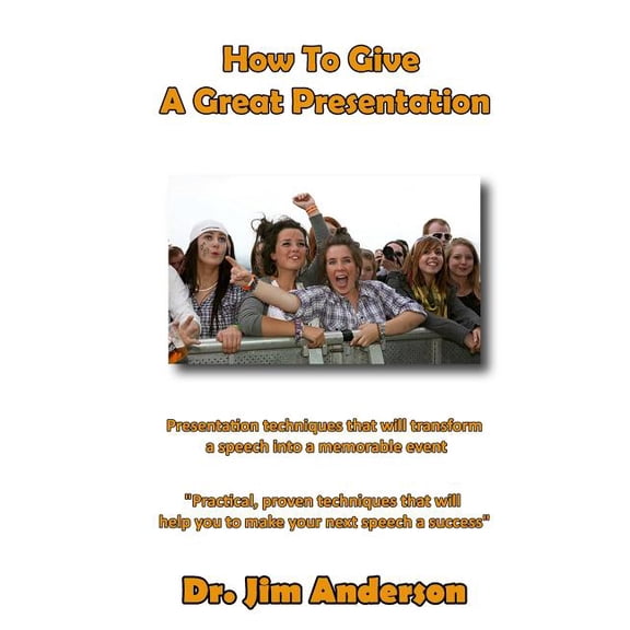 How to Give a Great Presentation: Presentation Techniques That Will Transform a Speech Into a Memorable Event