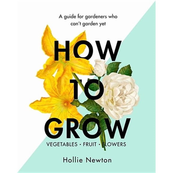 How to Grow : A guide for gardeners who can't garden yet (Hardcover)