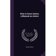 How to Grow Asters; a Manual on Asters Hardcover