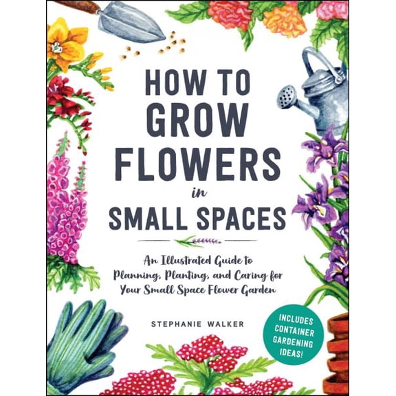 Pre-Owned How to Grow Flowers in Small Spaces: An Illustrated Guide to Planning, Planting, and Caring for Your Small Space Flower Garden (Hardcover) 1507220480 9781507220481