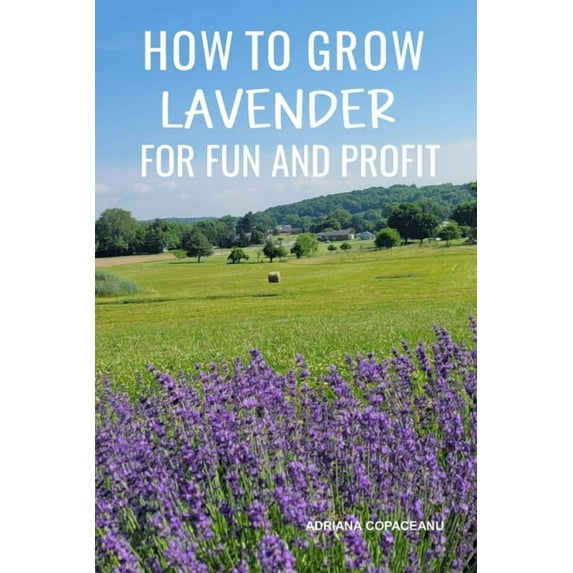 How to Grow Lavender for Fun and Profit: Lessons Learned from Planting Three Hundred Lavender Plants, (Paperback)