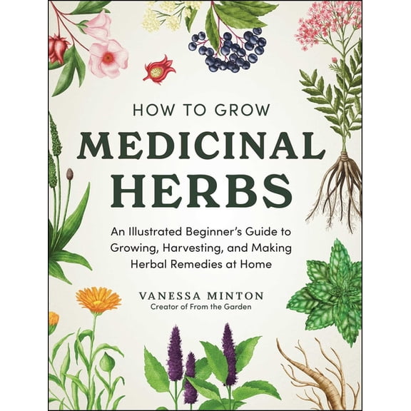 How to Grow Medicinal Herbs: An Illustrated Beginner's Guide to Growing, Harvesting, and Making Herbal Remedies at Home, (Hardcover)