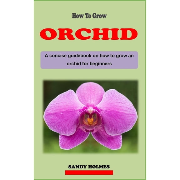 How to Grow Orchids: A concise orchid plant care guidebook on how to grow and care for orchid effectively for beginners (Paperback)