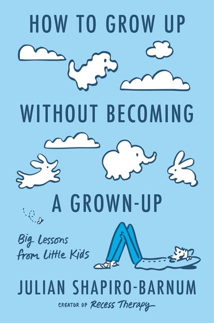 How to Grow Up Without Becoming a Grown-Up: Big Lessons from Little Kids, (Hardcover)