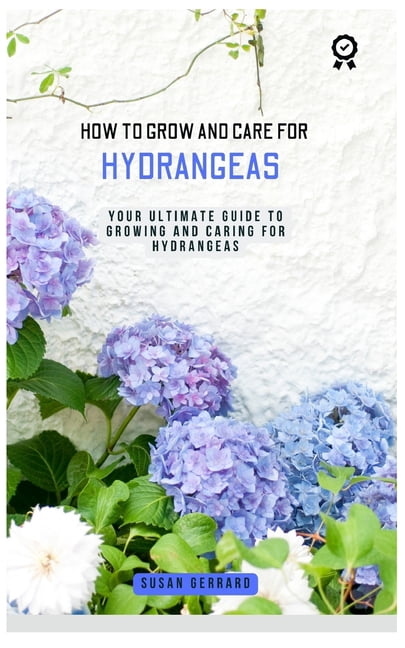 How to Grow and Care for Hydrangeas: A concise gardening guidebook with ...