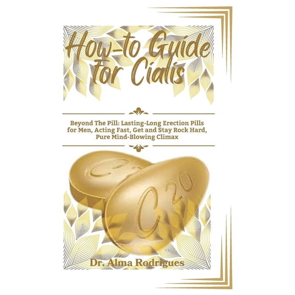 How-to Guide for Cialis: Beyond The Pill: Lasting-Long Erection Pills for Men, Acting Fast, Get and Stay Rock Hard, Pure Mind-Blowing Climax, (Paperback)