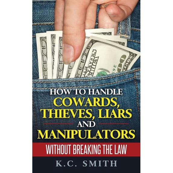 How to Handle Cowards, Thieves, Liars and Manipulators Without Breaking the Law