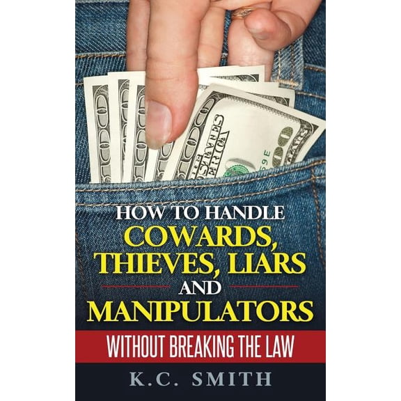 How to Handle Cowards, Thieves, Liars and Manipulators Without Breaking the Law