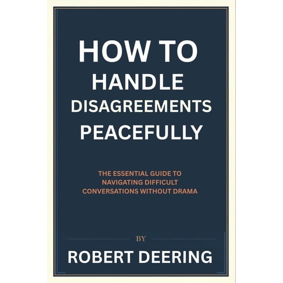 How to Handle Disagreements Peacefully: The Essential Guide to Navigating Difficult Conversations Without Drama, (Paperback)