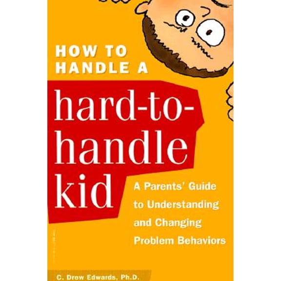 How to Handle a Hard-to-Handle Kid : A Parents' Guide to Understanding and Changing Problem Behaviors (Paperback)
