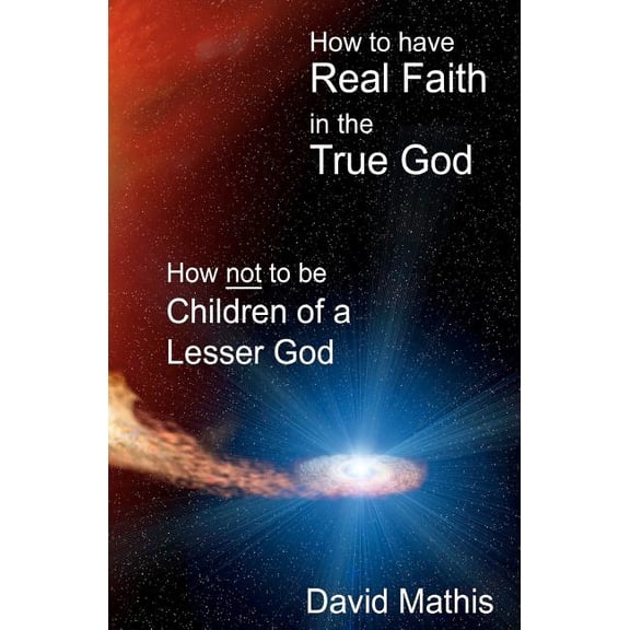 How to Have Real Faith in the True God: How Not to be Children of a Lesser God (Paperback)