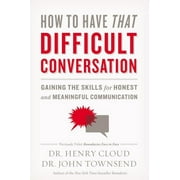 DR HENRY CLOUD; DR JOHN TOWNSEND; DR HENRY CLOUD How to Have That Difficult Conversation: Gaining the Skills for Honest and Meaningful Communication, (Paperback)