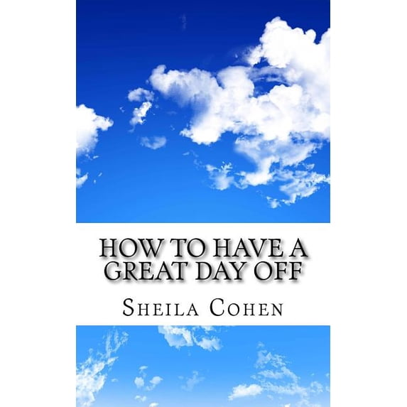How to Have a Great Day Off: Make Your Day Off Work for You Paperback 1503352072 9781503352070 Sheila Cohen