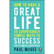 How to Have a Great Life 35 Surprisingly Simple Ways to Success, Fulfillment and Happiness, Paperback