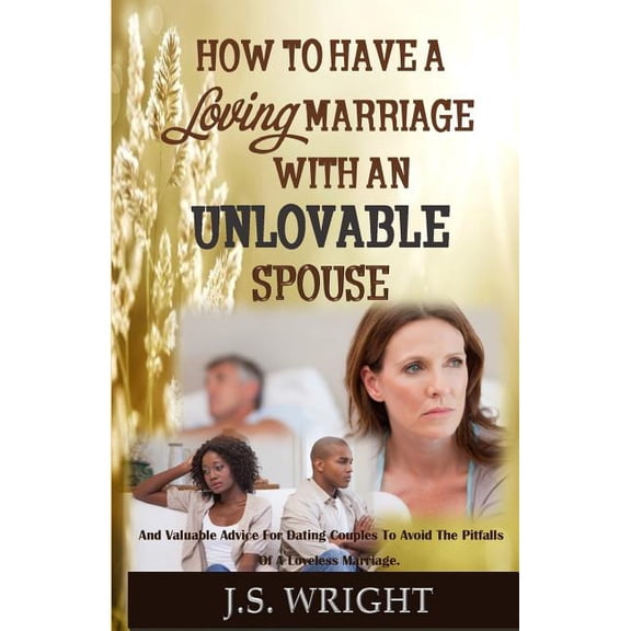 How to Have a Loving Marriage with an Unlovable Spouse : And Valuable Advice for Dating Couples to Avoid the Pitfalls of a Loveless Marriage