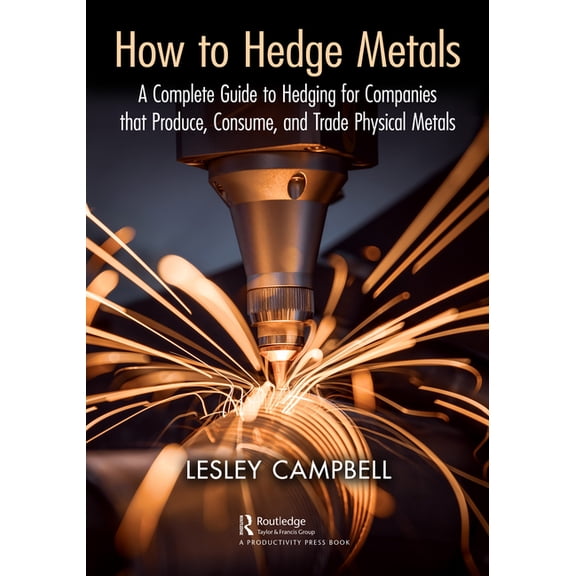 How to Hedge Metals: A Complete Guide to Hedging for Companies That Produce, Consume, and Trade Physical Metals, (Paperback)