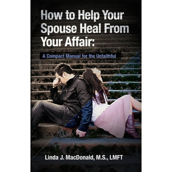 How to Help Your Spouse Heal From Your Affair: A Compact Manual for the Unfaithful, (Paperback)