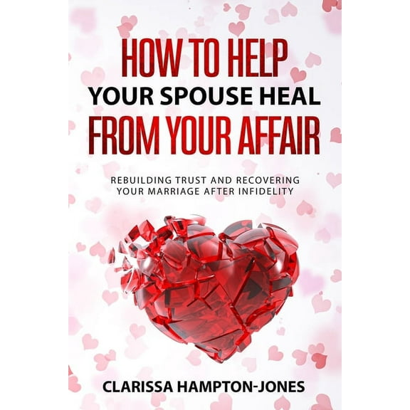 How to Help Your Spouse Heal From Your Affair: Rebuilding Trust and Recovering Your Marriage After Infidelity, (Paperback)