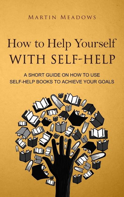 Self Help Guid How to Help Yourself With Self-Help: A Short Guide on How to Use Self ...