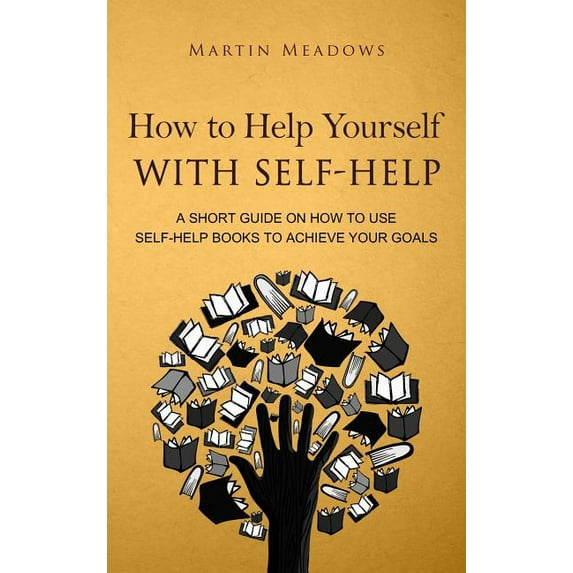 How to Help Yourself With Self-Help: A Short Guide on How to Use Self-Help Books to Achieve Your Goals, (Hardcover)