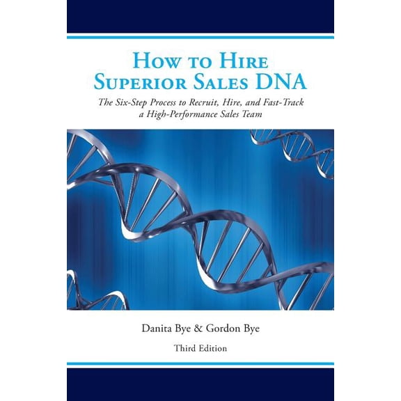 How to Hire Superior Sales DNA - Third Edition: The Six-Step Process to Recruit, Hire, and Fast-Track a High-Performance Sales Team