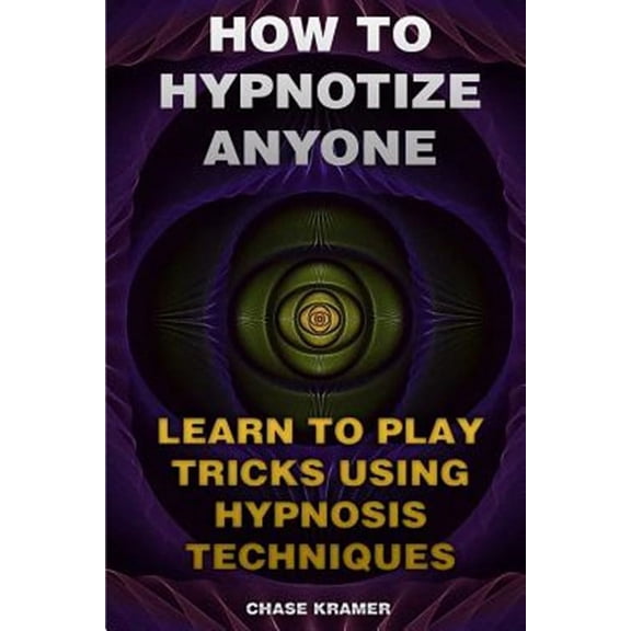 How to Hypnotize Anyone : Learn to Play Tricks Using Hypnosis Techniques