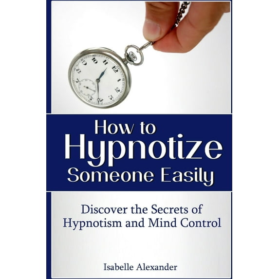 How to Hypnotize Someone Easily: Discover the Secrets of Hypnotism and Mind Control (Paperback)