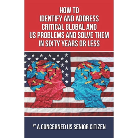 How to Identify and Address Crirical Global and US Problems, And Solve them in Sixty Years or Less (Paperback)