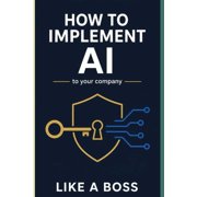 How to Implement AI to Your Company Like a Boss HOW TO IMPLEMENT AI TO YOUR COMPANY LIKE A BOSS Optimization and Money, Paperback