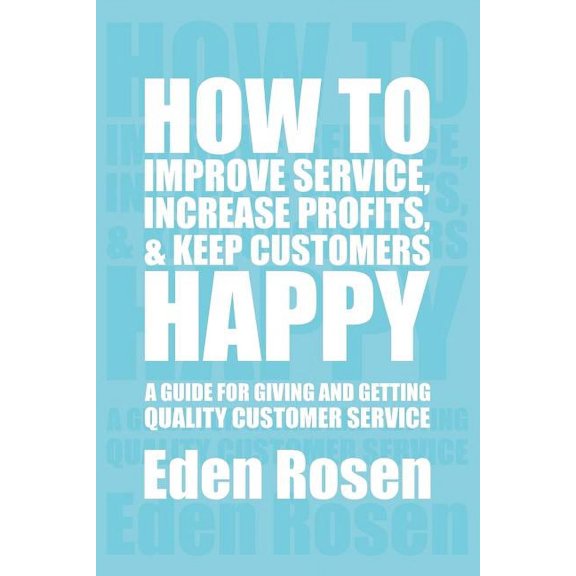 How to Improve Service, Increase Profits, & Keep Customers Happy : A Guide for Giving and Getting Quality Customer Service