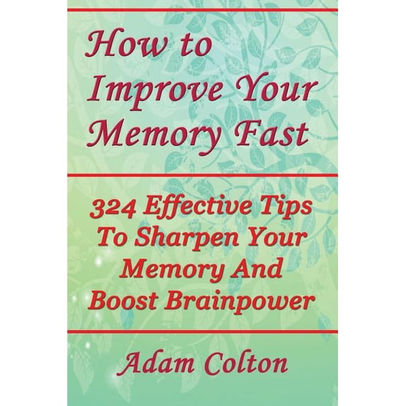 How to Improve Your Memory Fast : 324 Effective Tips to Sharpen Your ...