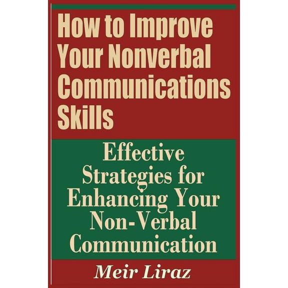 How to Improve Your Nonverbal Communications Skills - Effective Strategies for Enhancing Your Non (Paperback) by Meir Liraz