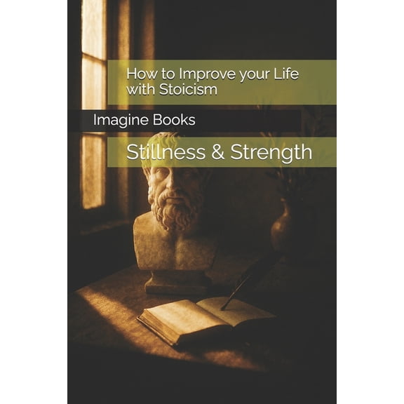 How to Improve your Life with Stoicism: Stillness & Strength, (Paperback)