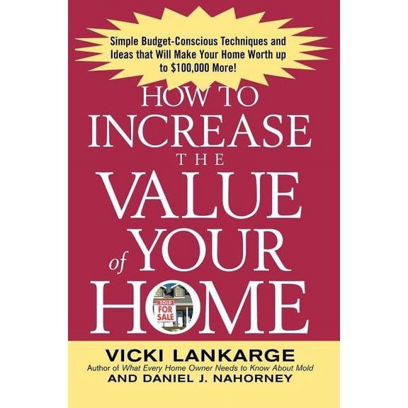How to Increase the Value of Your Home: Simple, Budget-Conscious Techniques and Ideas That Will Make Your Home Worth Up , (Paperback)