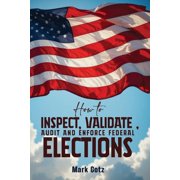 How to Inspect, Validate, Audit, and Enforce Federal Elections An Educational Pamphlet for Citizens, Paperback