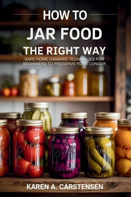 How to Jar Food the Right Way: Safe Home Canning Techniques for Beginners to Preserve Food Longer, (Paperback)