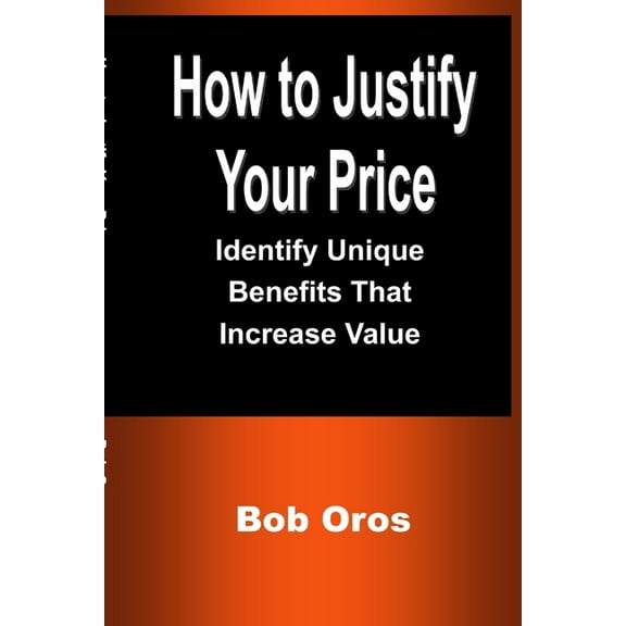 How to Justify Your Price: Identify Unique Benefits That Increase Value, (Paperback)
