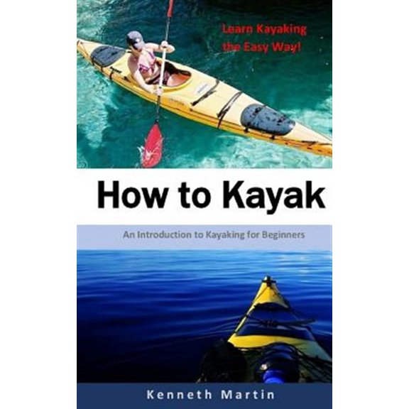 How to Kayak: An Introduction to Kayaking for Beginners (Paperback) by Kenneth Martin