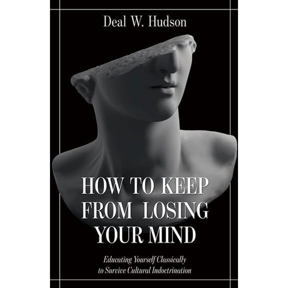 How to Keep from Losing Your Mind: Educating Yourself Classically to Resist Cultural Indoctrination, (Paperback)