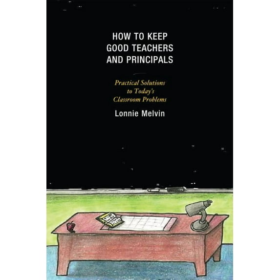 How to Keep Good Teachers and Principals: Practical Solutions to Today's Classroom Problems, (Hardcover)