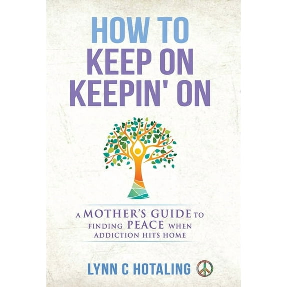 How to Keep On Keepin' On: A Mother's Guide to Finding Peace When Addiction Hits Home, (Hardcover)